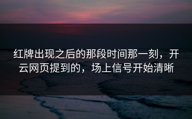 红牌出现之后的那段时间那一刻，开云网页提到的，场上信号开始清晰