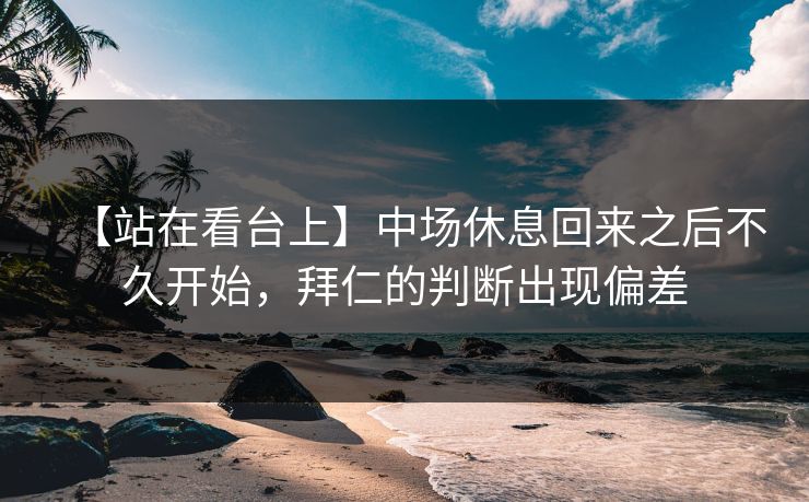 【站在看台上】中场休息回来之后不久开始，拜仁的判断出现偏差